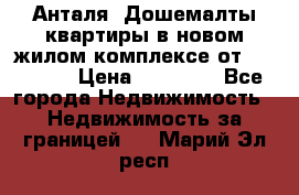 Анталя, Дошемалты квартиры в новом жилом комплексе от 39000 $. › Цена ­ 39 000 - Все города Недвижимость » Недвижимость за границей   . Марий Эл респ.
